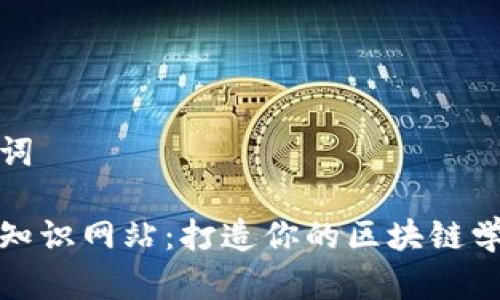 和关键词

区块链知识网站：打造你的区块链学习乐园