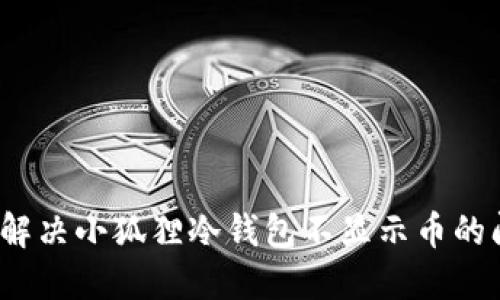 如何解决小狐狸冷钱包不显示币的问题？
