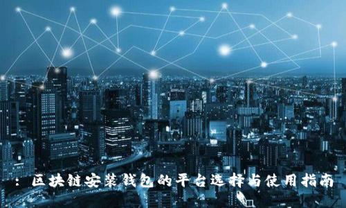 : 区块链安装钱包的平台选择与使用指南