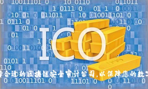 : 如何选择合适的区块链安全审计公司，以保障您的数字资产安全