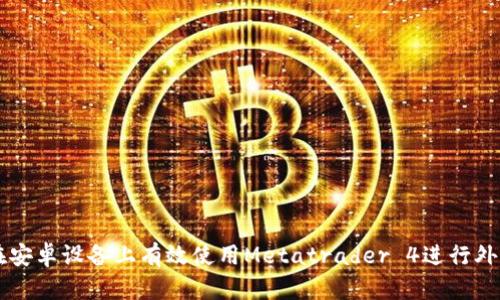 如何在安卓设备上有效使用Metatrader 4进行外汇交易