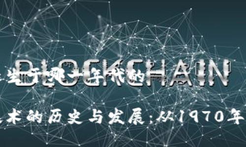 区块链诞生于哪一年代的

区块链技术的历史与发展：从1970年代到现代