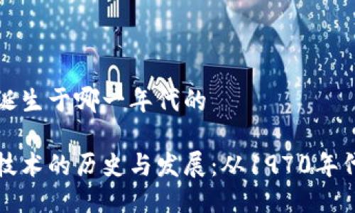 区块链诞生于哪一年代的

区块链技术的历史与发展：从1970年代到现代