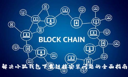 解决小狐钱包下载链接安装问题的全面指南