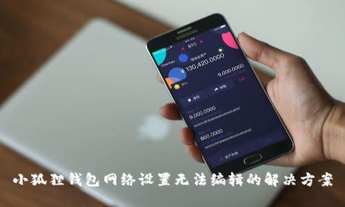 小狐狸钱包网络设置无法编辑的解决方案