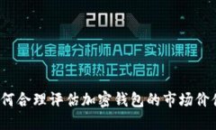 如何合理评估加密钱包的市场价值？