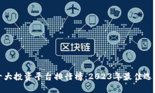 十大投资平台排行榜：2023年最佳选择