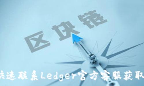 
如何快速联系Ledger官方客服获取帮助？