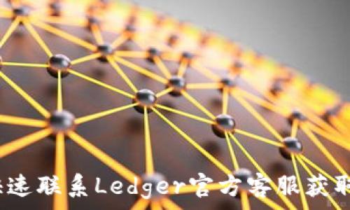  
如何快速联系Ledger官方客服获取帮助？