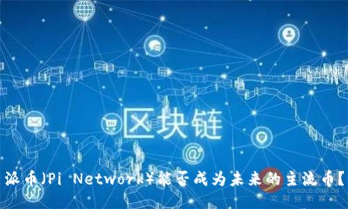派币（Pi Network）能否成为未来的主流币？