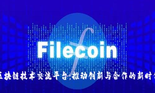 区块链技术交流平台：推动创新与合作的新时代