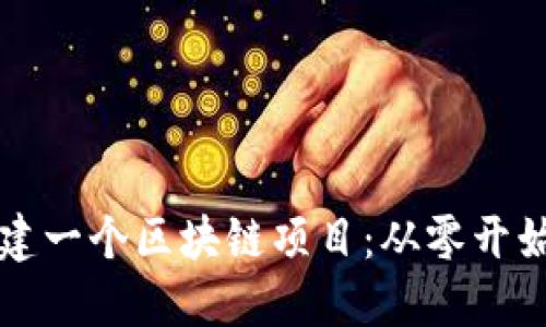 如何成功构建一个区块链项目：从零开始的实用指南