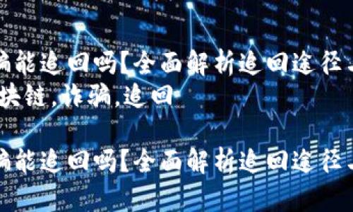 区块链诈骗能追回吗？全面解析追回途径与防范措施
关键词：区块链，诈骗，追回

区块链诈骗能追回吗？全面解析追回途径与防范措施