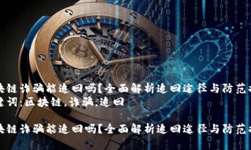 区块链诈骗能追回吗？全面解析追回途径与防范措施
关键词：区块链，诈骗，追回

区块链诈骗能追回吗？全面解析追回途径与防范措施