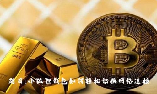 题目：小狐狸钱包如何轻松切换网络连接