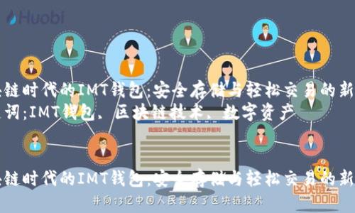 区块链时代的IMT钱包：安全存储与轻松交易的新选择
关键词：IMT钱包, 区块链技术, 数字资产


区块链时代的IMT钱包：安全存储与轻松交易的新选择