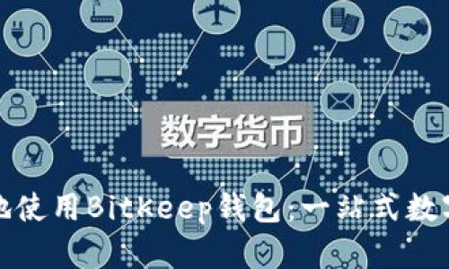 如何安全高效地使用BitKeep钱包：一站式数字资产管理方案