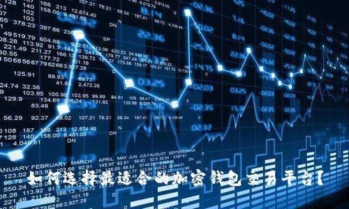 如何选择最适合的加密钱包交易平台？