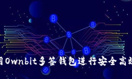 如何使用Ownbit多签钱包进行安全高效的转账