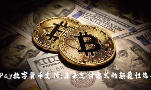 UPay数字货币支付：未来支付方式的颠覆性选择