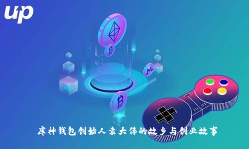  库神钱包创始人袁大伟的故乡与创业故事