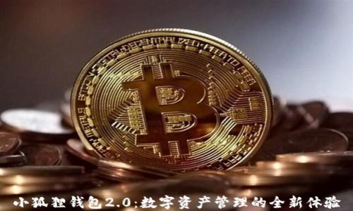 
小狐狸钱包2.0：数字资产管理的全新体验