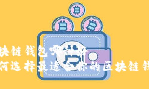 区块链钱包哪种好
如何选择最适合你的区块链钱包