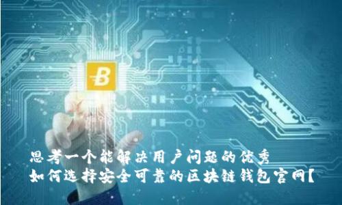 思考一个能解决用户问题的优秀
如何选择安全可靠的区块链钱包官网？
