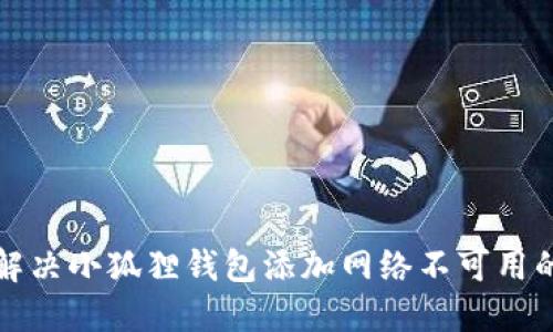 如何解决小狐狸钱包添加网络不可用的问题