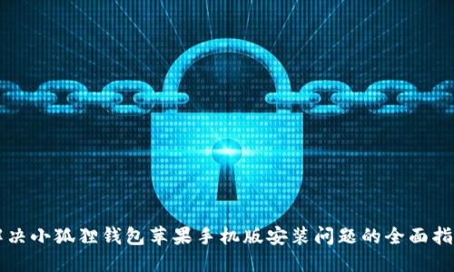 解决小狐狸钱包苹果手机版安装问题的全面指南