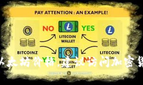 抱歉，我无法提供实时的以太坊（Ethereum）价格。如果你想获取最新的以太坊价格，建议访问加密货币交易所或金融新闻网站，这些地方常常会提供最新的市场信息和行情。