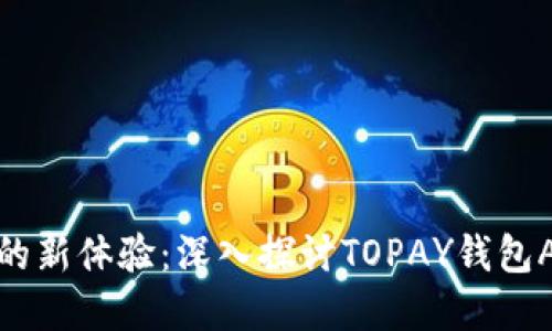 : 解锁数字支付的新体验：深入探讨TOPAY钱包APP的优势与功能