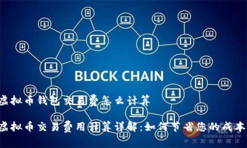 虚拟币钱包交易费怎么计算

虚拟币交易费用计算详解：如何节省您的成本？