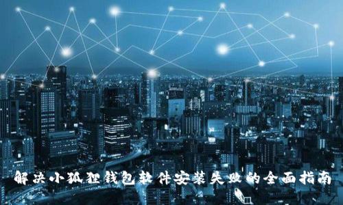 解决小狐狸钱包软件安装失败的全面指南