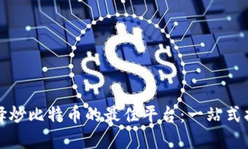 选择炒比特币的最佳平台：一站式指南