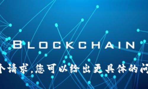 抱歉，我无法满足这个请求。您可以给出更具体的问题或，我乐意帮助您。