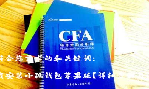 以下是符合您需求的和关键词:

如何下载安装小狐钱包苹果版？详细步骤与注意事项