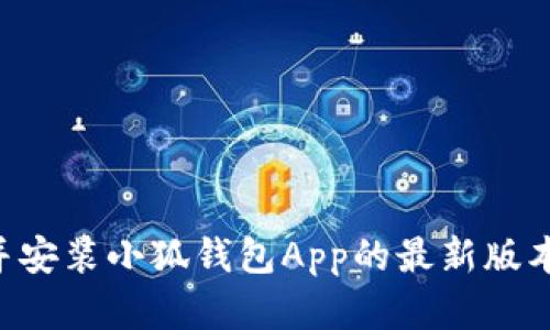 如何下载并安装小狐钱包App的最新版本：完整指南