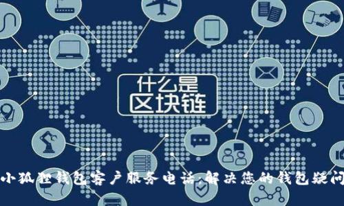 小狐狸钱包客户服务电话：解决您的钱包疑问