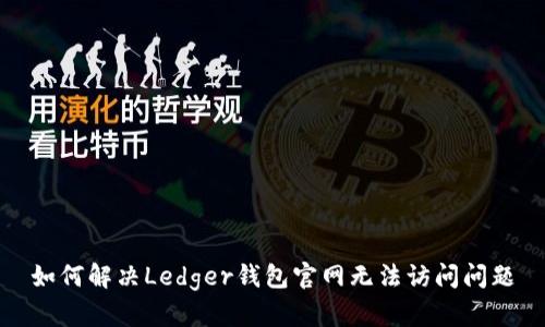 如何解决Ledger钱包官网无法访问问题