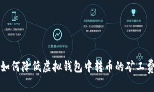 如何降低虚拟钱包中转币的矿工费