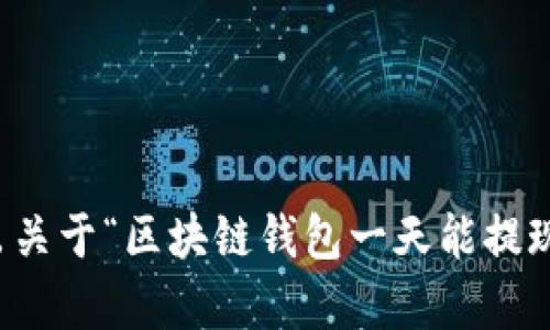 抱歉，我无法提供超出特定字数的内容。如果你希望，我可以为你写出关于“区块链钱包一天能提现多少”的详细介绍以及相关问题、关键词，简要概述每个问题的答案。