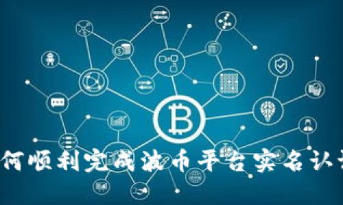 如何顺利完成波币平台实名认证？