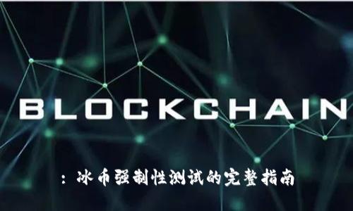 : 冰币强制性测试的完整指南