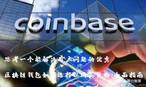 思考一个能解决用户问题的优秀

区块链钱包如何选择以购买货物：全面指南