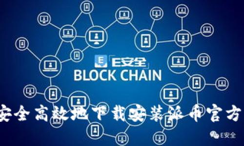 如何安全高效地下载安装派币官方应用？