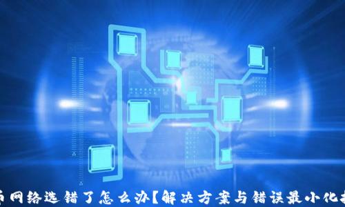 
提币网络选错了怎么办？解决方案与错误最小化技巧