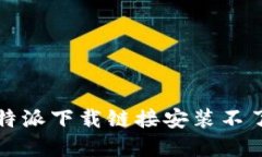 如何解决比特派下载链接安装不了软件的问题