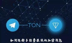 如何选择手续费最低的加密钱包