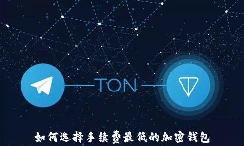 
如何选择手续费最低的加密钱包